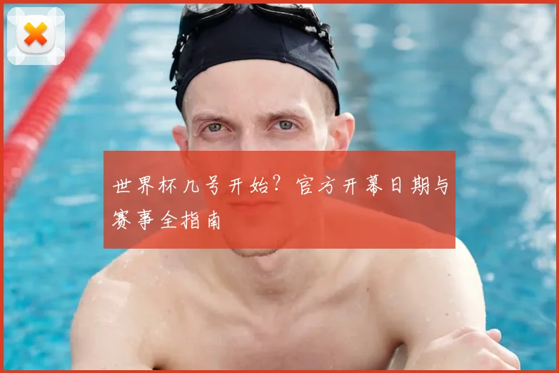 世界杯几号开始?官方开幕日期与赛事全指南