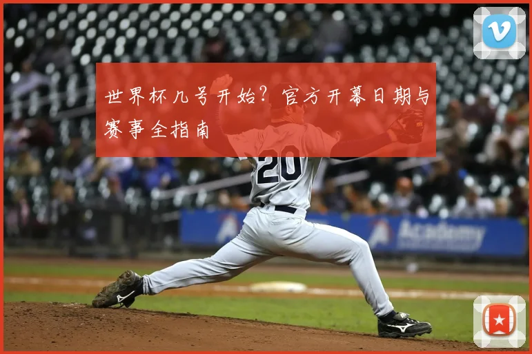 世界杯几号开始?官方开幕日期与赛事全指南