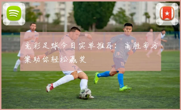 竞彩足球今日实单推荐：高胜率方案助你轻松赢奖