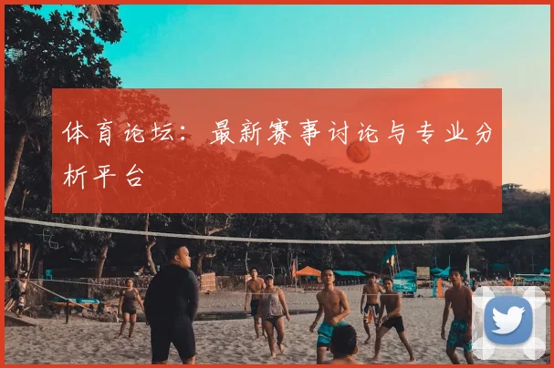 体育论坛：最新赛事讨论与专业分析平台