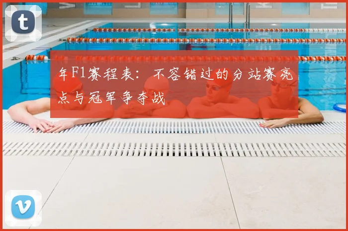 年F1赛程表:不容错过的分站赛亮点与冠军争夺战