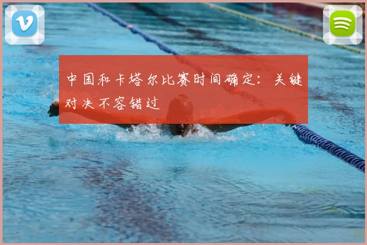 中国和卡塔尔比赛时间确定：关键对决不容错过