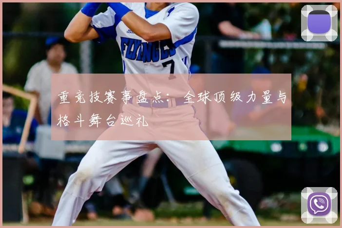 重竞技赛事盘点：全球顶级力量与格斗舞台巡礼