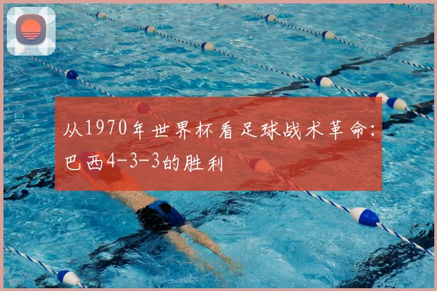 从1970年世界杯看足球战术革命：巴西4-3-3的胜利