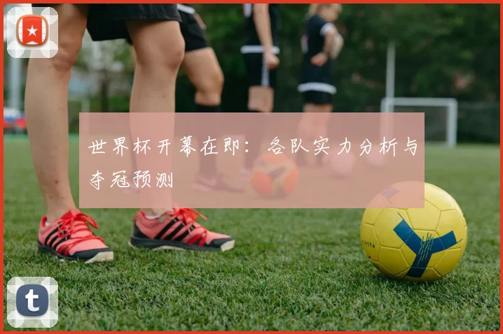 世界杯开幕在即：各队实力分析与夺冠预测