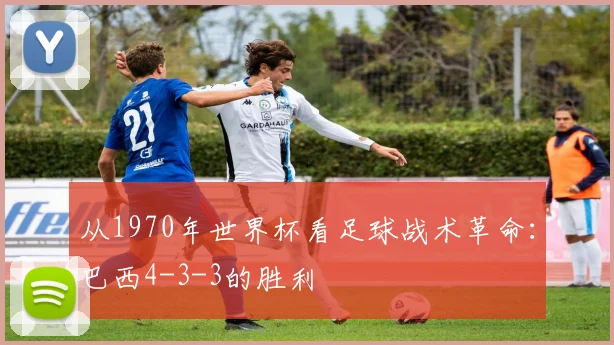 从1970年世界杯看足球战术革命：巴西4-3-3的胜利
