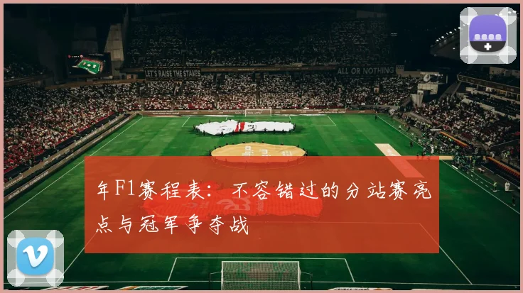 年F1赛程表:不容错过的分站赛亮点与冠军争夺战